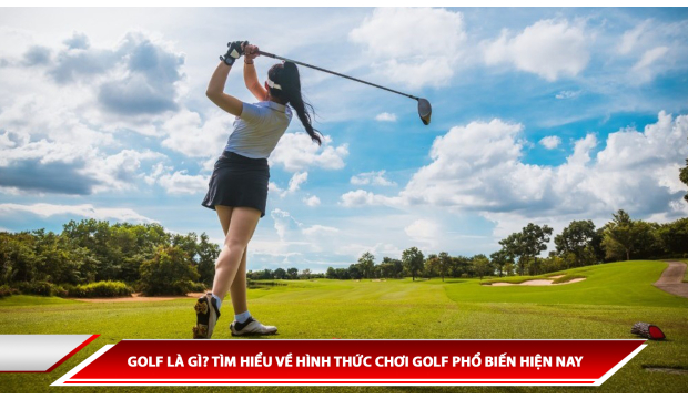 GOLF LÀ GÌ? TÌM HIỂU VỀ HÌNH THỨC CHƠI GOLF PHỔ BIẾN HIỆN NAY